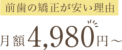 前歯の矯正が安い理由 月額4,980円～