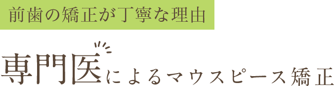 前歯の矯正が丁寧な理由 専門医によるマウスピース矯正